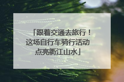 跟着交通去旅行！这场自行车骑行活动点亮衢江山水