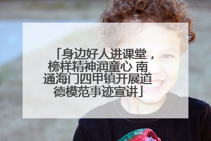身边好人进课堂，榜样精神润童心 南通海门四甲镇开展道德模范事迹宣讲