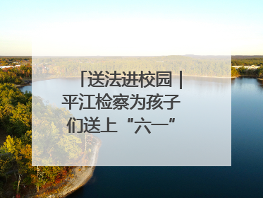 送法进校园｜平江检察为孩子们送上“六一”法治大礼包！