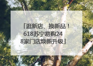 逛新店、换新品！618苏宁易购248家门店焕新升级