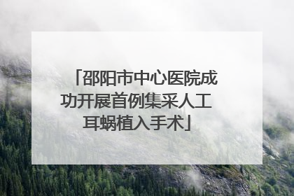 邵阳市中心医院成功开展首例集采人工耳蜗植入手术