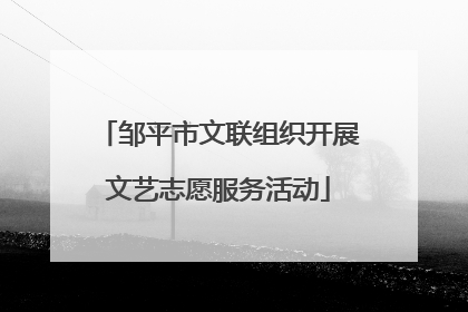 邹平市文联组织开展文艺志愿服务活动