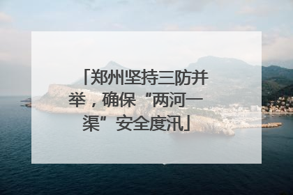 郑州坚持三防并举，确保“两河一渠”安全度汛