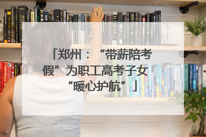 郑州：“带薪陪考假”为职工高考子女“暖心护航”
