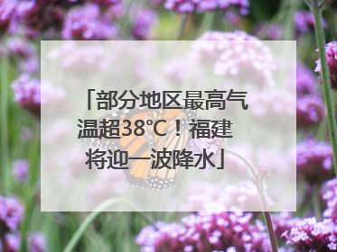 部分地区最高气温超38℃！福建将迎一波降水