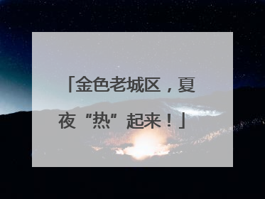 金色老城区，夏夜“热”起来！