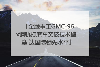 金鹰重工GMC-96x钢轨打磨车突破技术壁垒 达国际领先水平