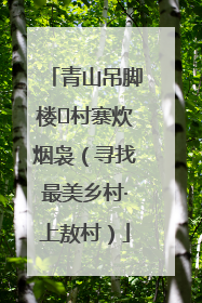 青山吊脚楼 村寨炊烟袅（寻找最美乡村·上敖村）