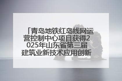 青岛地铁红岛线网运营控制中心项目获得2025年山东省第三届建筑业新技术应用创新竞赛一等奖