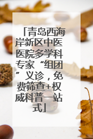 青岛西海岸新区中医医院多学科专家“组团”义诊，免费筛查+权威科普一站式