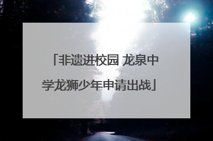 非遗进校园 龙泉中学龙狮少年申请出战