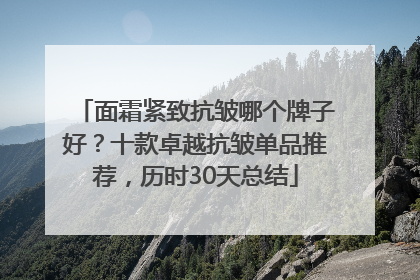 面霜紧致抗皱哪个牌子好？十款卓越抗皱单品推荐，历时30天总结