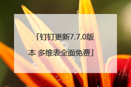 钉钉更新7.7.0版本 多维表全面免费