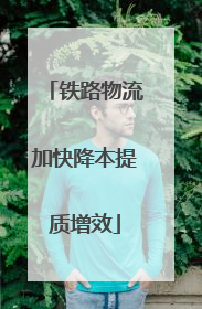 铁路物流加快降本提质增效