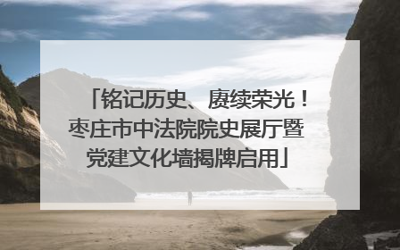 铭记历史、赓续荣光！枣庄市中法院院史展厅暨党建文化墙揭牌启用