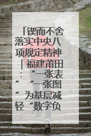 锲而不舍落实中央八项规定精神｜福建莆田：“一张表”“一张图”为基层减轻“数字负担”