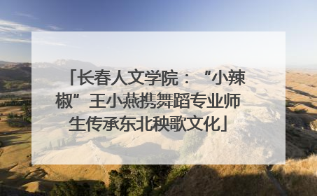 长春人文学院：“小辣椒”王小燕携舞蹈专业师生传承东北秧歌文化
