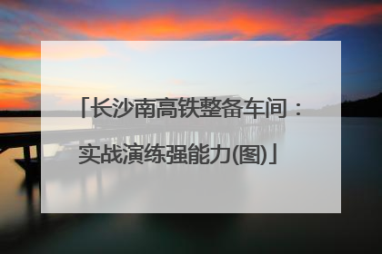 长沙南高铁整备车间：实战演练强能力(图)