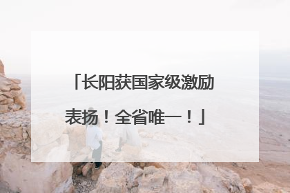 长阳获国家级激励表扬！全省唯一！