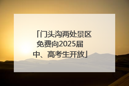 门头沟两处景区免费向2025届中、高考生开放