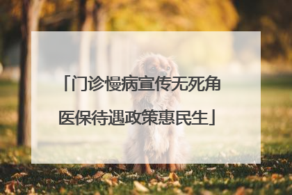 门诊慢病宣传无死角 医保待遇政策惠民生