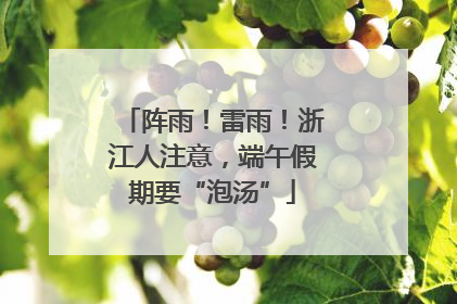 阵雨！雷雨！浙江人注意，端午假期要“泡汤”