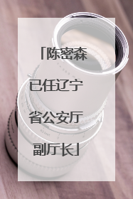 陈密森已任辽宁省公安厅副厅长