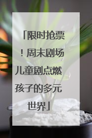 限时抢票！周末剧场儿童剧点燃孩子的多元世界