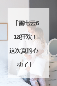 雷电云618狂欢！这次真的心动了