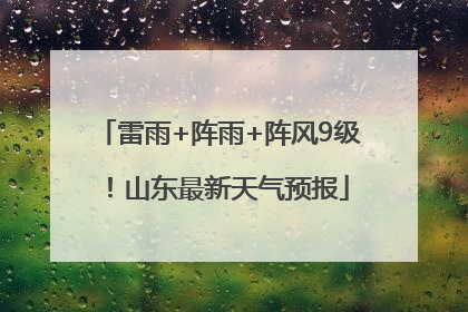 雷雨+阵雨+阵风9级！山东最新天气预报