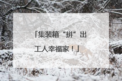 集装箱“拼”出工人幸福家！