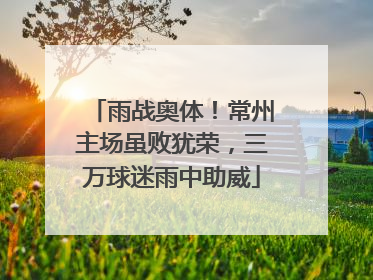 雨战奥体！常州主场虽败犹荣，三万球迷雨中助威
