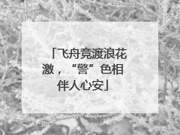 飞舟竞渡浪花激，“警”色相伴人心安