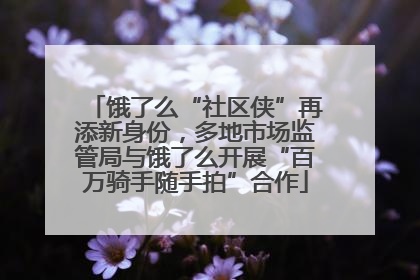 饿了么“社区侠”再添新身份，多地市场监管局与饿了么开展“百万骑手随手拍”合作