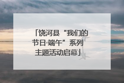 饶河县“我们的节日·端午”系列主题活动启幕