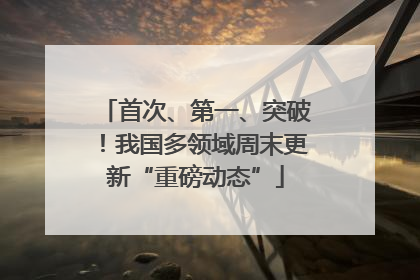 首次、第一、突破！我国多领域周末更新“重磅动态”