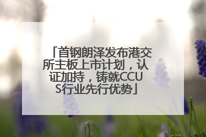 首钢朗泽发布港交所主板上市计划，认证加持，铸就CCUS行业先行优势