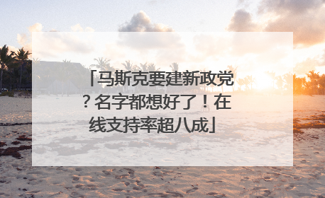 马斯克要建新政党？名字都想好了！在线支持率超八成