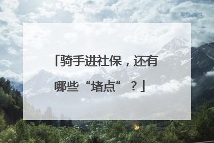 骑手进社保，还有哪些“堵点”？