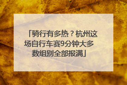 骑行有多热？杭州这场自行车赛9分钟大多数组别全部报满