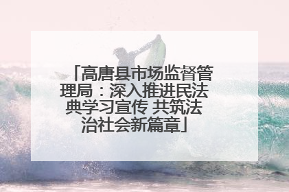 高唐县市场监督管理局：深入推进民法典学习宣传 共筑法治社会新篇章