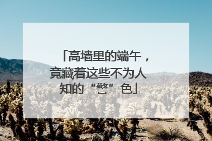 高墙里的端午，竟藏着这些不为人知的“警”色
