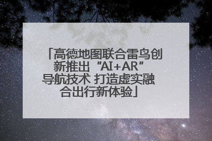 高德地图联合雷鸟创新推出“AI+AR”导航技术 打造虚实融合出行新体验
