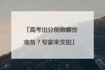 高考出分前做哪些准备？专家来支招