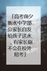 高考前夕衡水中学部分家长自发给孩子送水，有家长称不会在校外陪考
