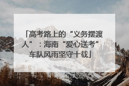 高考路上的“义务摆渡人”：海南“爱心送考”车队风雨坚守十载