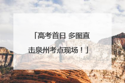 高考首日 多图直击泉州考点现场！