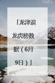 龙津退龙虎榜数据（6月9日）