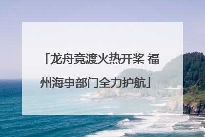 龙舟竞渡火热开桨 福州海事部门全力护航