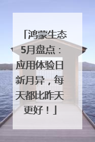 鸿蒙生态5月盘点：应用体验日新月异，每天都比昨天更好！